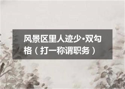 风景区里人迹少·双勾格（打一称谓职务）