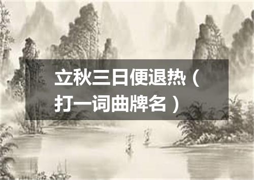 立秋三日便退热（打一词曲牌名）