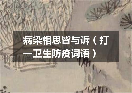 病染相思皆与诉（打一卫生防疫词语）