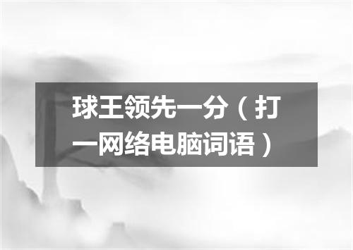 球王领先一分（打一网络电脑词语）