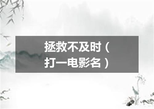 拯救不及时（打一电影名）
