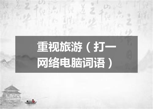 重视旅游（打一网络电脑词语）