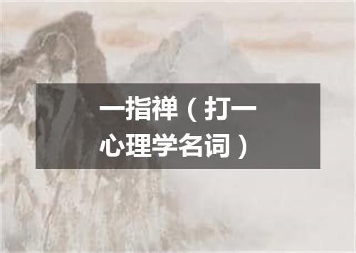 一指禅（打一心理学名词）