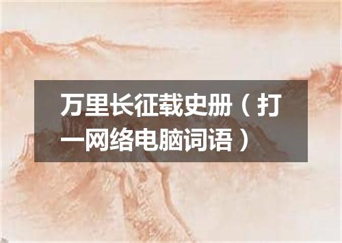 万里长征载史册（打一网络电脑词语）