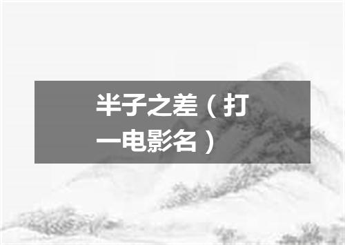 半子之差（打一电影名）