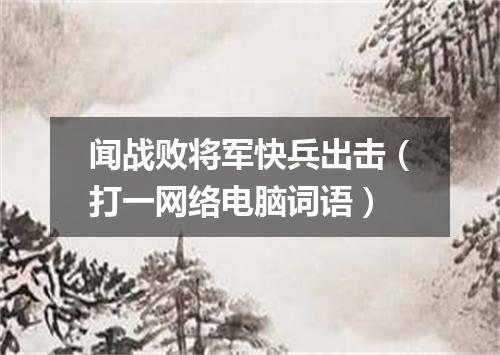 闻战败将军快兵出击（打一网络电脑词语）