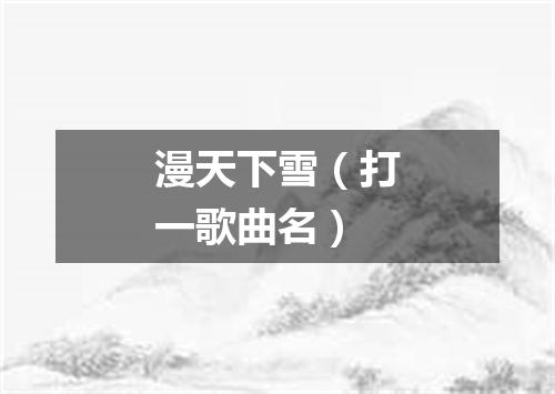漫天下雪（打一歌曲名）