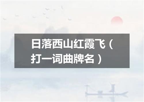 日落西山红霞飞（打一词曲牌名）