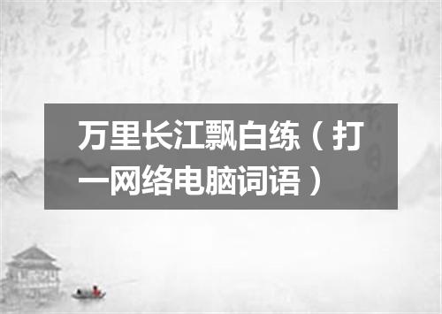 万里长江飘白练（打一网络电脑词语）