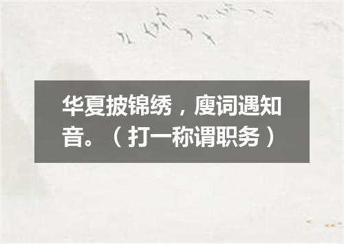 华夏披锦绣，廋词遇知音。（打一称谓职务）