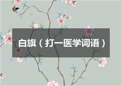 白旗（打一医学词语）