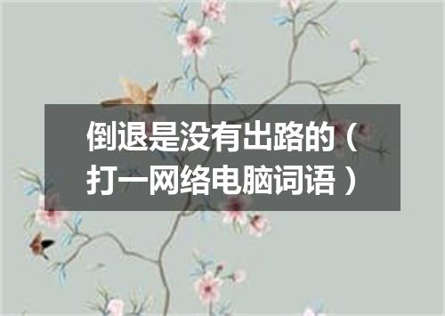 倒退是没有出路的（打一网络电脑词语）