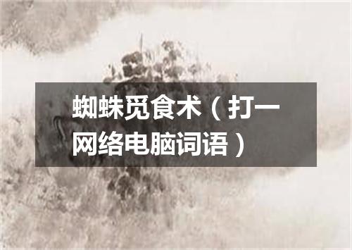 蜘蛛觅食术（打一网络电脑词语）