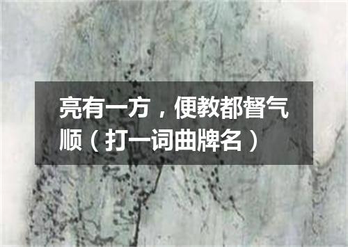 亮有一方，便教都督气顺（打一词曲牌名）