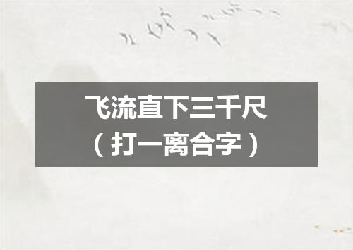 飞流直下三千尺（打一离合字）