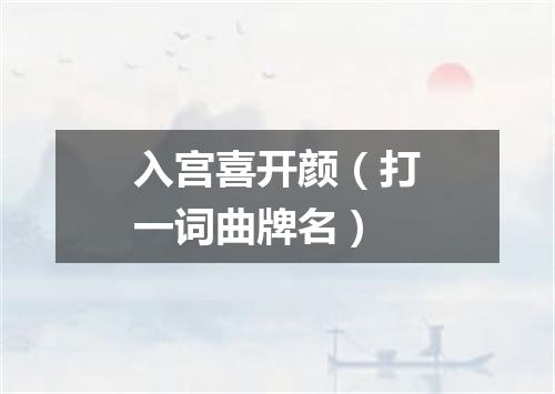 入宫喜开颜（打一词曲牌名）