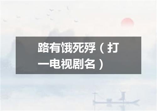 路有饿死殍（打一电视剧名）