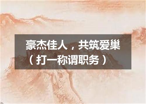 豪杰佳人，共筑爱巢（打一称谓职务）