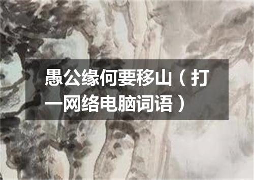 愚公缘何要移山（打一网络电脑词语）