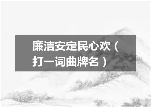 廉洁安定民心欢（打一词曲牌名）
