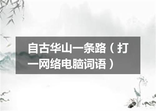 自古华山一条路（打一网络电脑词语）
