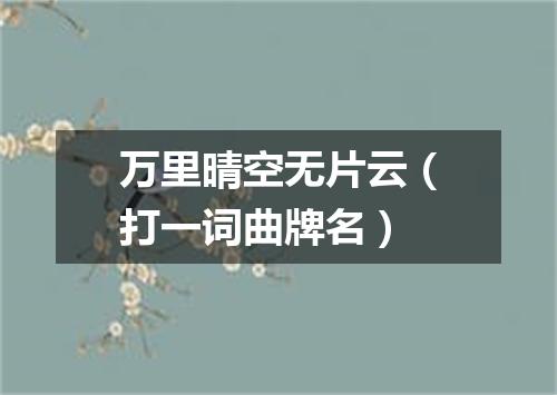 万里晴空无片云（打一词曲牌名）