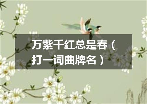 万紫千红总是春（打一词曲牌名）