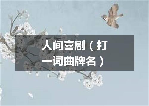 人间喜剧（打一词曲牌名）