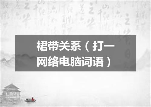裙带关系（打一网络电脑词语）