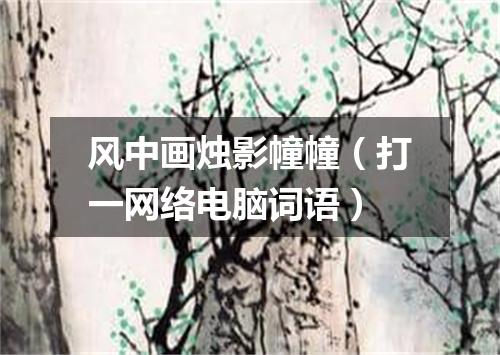 风中画烛影幢幢（打一网络电脑词语）