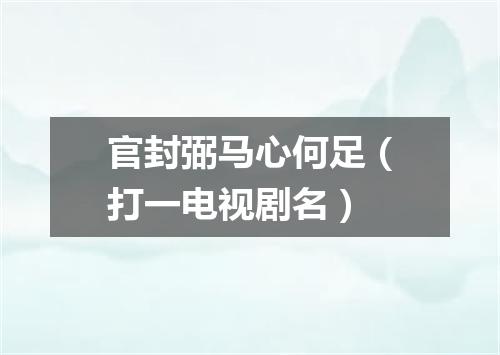 官封弼马心何足（打一电视剧名）