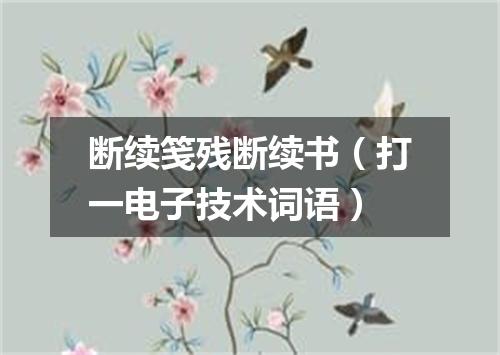 断续笺残断续书（打一电子技术词语）