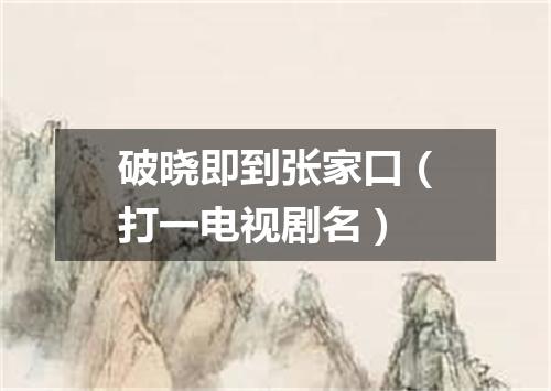 破晓即到张家口（打一电视剧名）