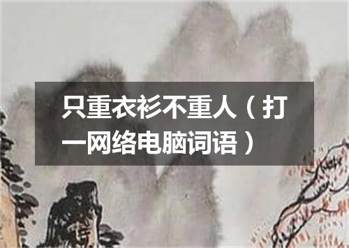 只重衣衫不重人（打一网络电脑词语）