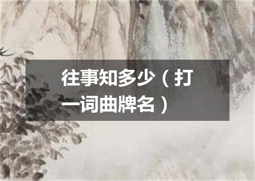 往事知多少（打一词曲牌名）