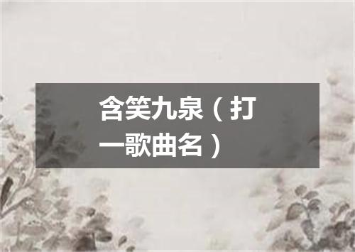 含笑九泉（打一歌曲名）