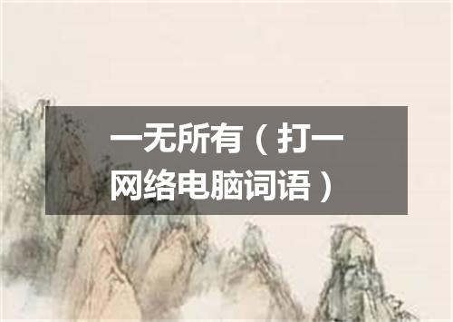 一无所有（打一网络电脑词语）