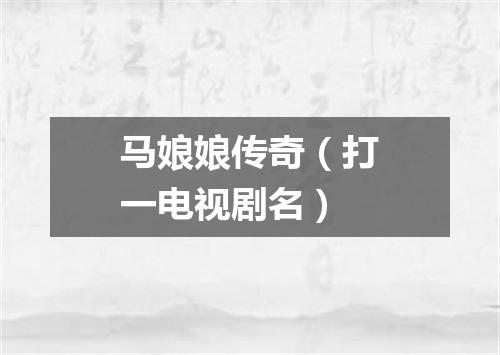 马娘娘传奇（打一电视剧名）