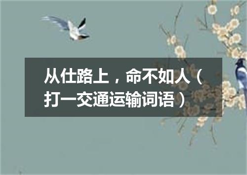 从仕路上，命不如人（打一交通运输词语）