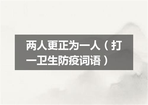 两人更正为一人（打一卫生防疫词语）