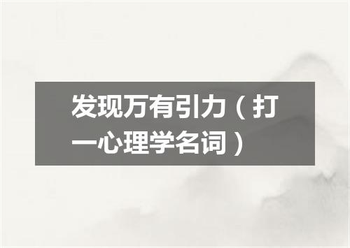 发现万有引力（打一心理学名词）