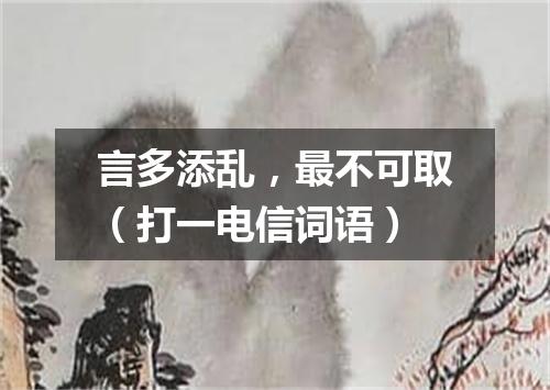 言多添乱，最不可取（打一电信词语）