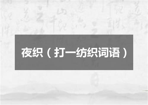 夜织（打一纺织词语）