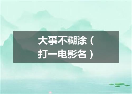 大事不糊涂（打一电影名）