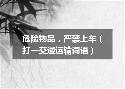 危险物品，严禁上车（打一交通运输词语）