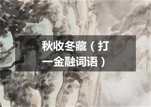秋收冬藏（打一金融词语）