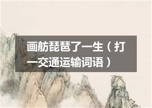 画舫琵琶了一生（打一交通运输词语）