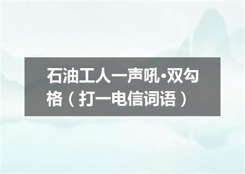 石油工人一声吼·双勾格（打一电信词语）