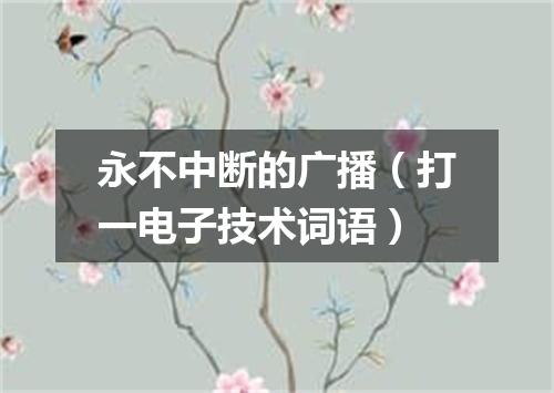 永不中断的广播（打一电子技术词语）