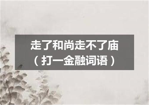 走了和尚走不了庙（打一金融词语）
